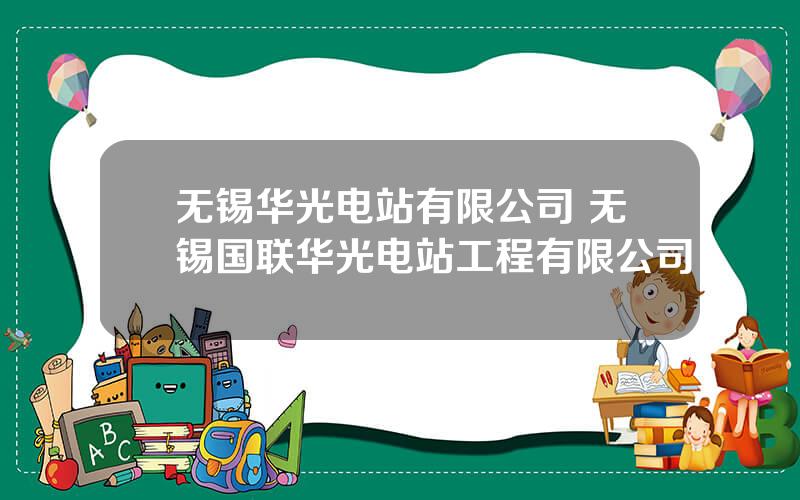 无锡华光电站有限公司 无锡国联华光电站工程有限公司